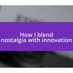 How I blend nostalgia with innovation