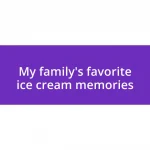 My family’s favorite ice cream memories